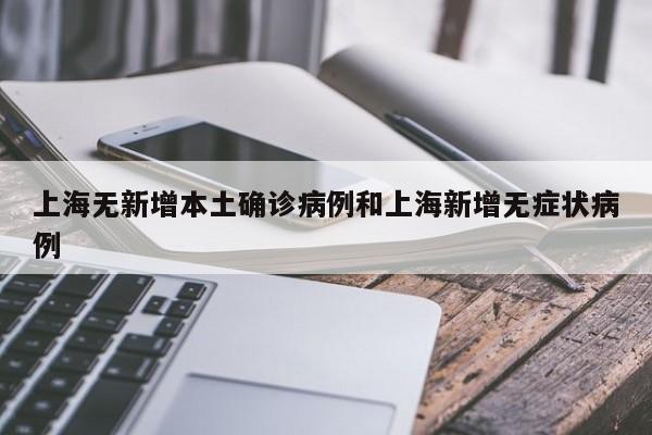 上海无新增本土确诊病例和上海新增无症状病例