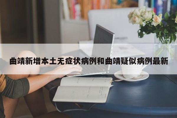 曲靖新增本土无症状病例和曲靖疑似病例最新