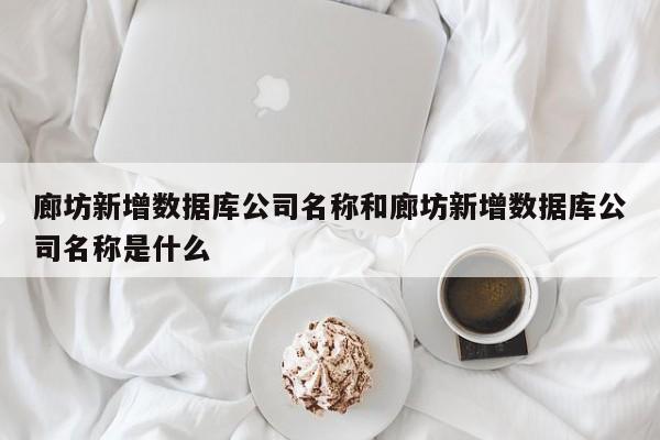 廊坊新增数据库公司名称和廊坊新增数据库公司名称是什么