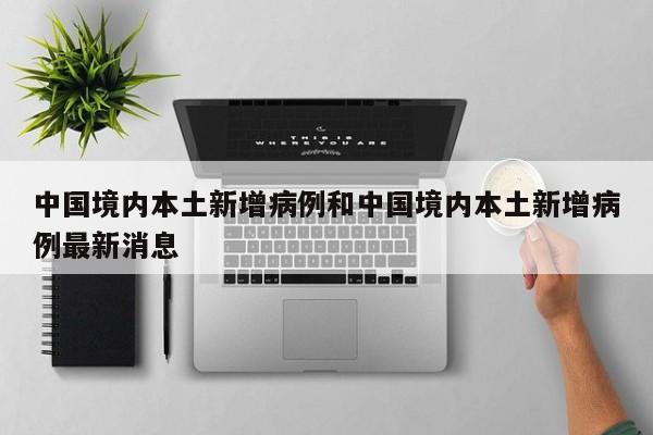 中国境内本土新增病例和中国境内本土新增病例最新消息