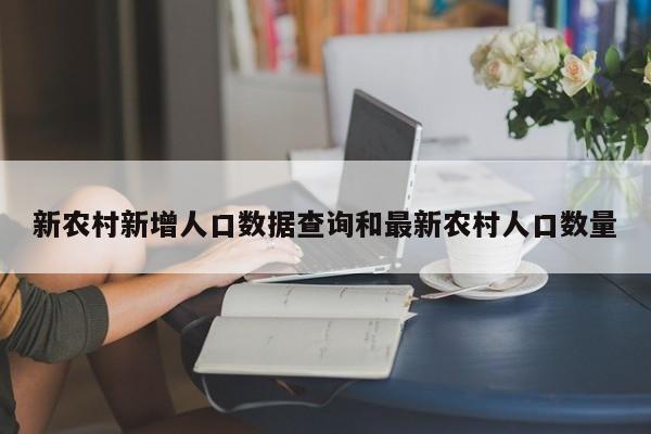 新农村新增人口数据查询和最新农村人口数量