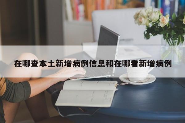 在哪查本土新增病例信息和在哪看新增病例