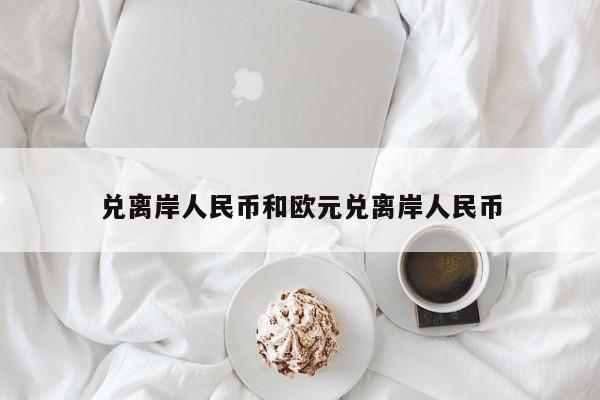 兑离岸人民币和欧元兑离岸人民币