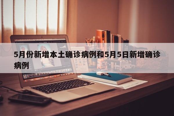 5月份新增本土确诊病例和5月5日新增确诊病例