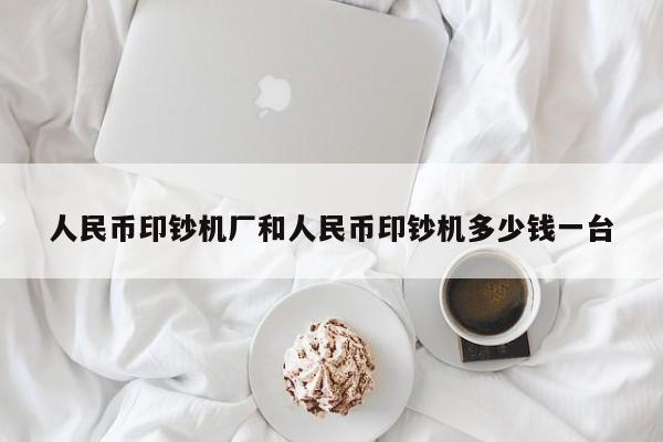 人民币印钞机厂和人民币印钞机多少钱一台