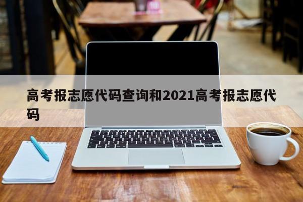 高考报志愿代码查询和2021高考报志愿代码