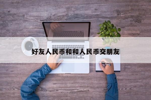好友人民币和和人民币交朋友