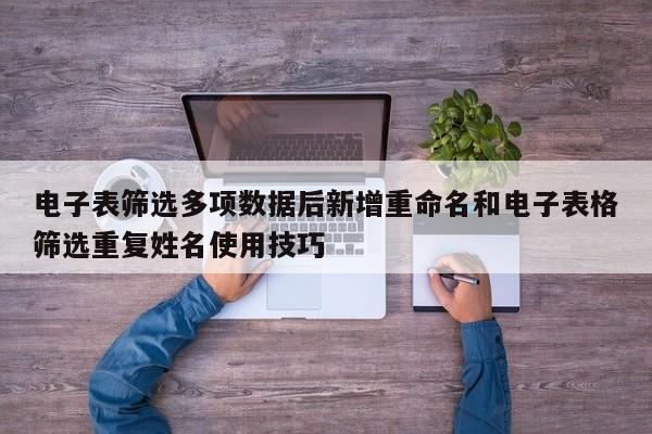电子表筛选多项数据后新增重命名和电子表格筛选重复姓名使用技巧