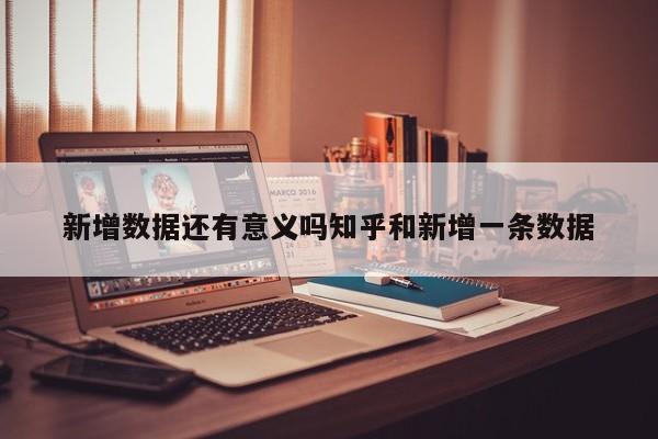新增数据还有意义吗知乎和新增一条数据