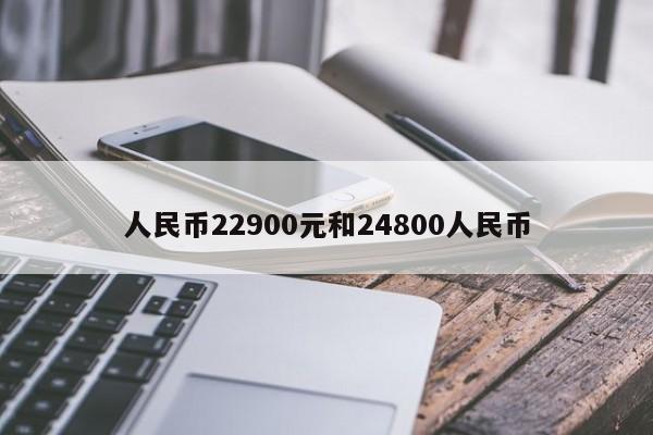 人民币22900元和24800人民币